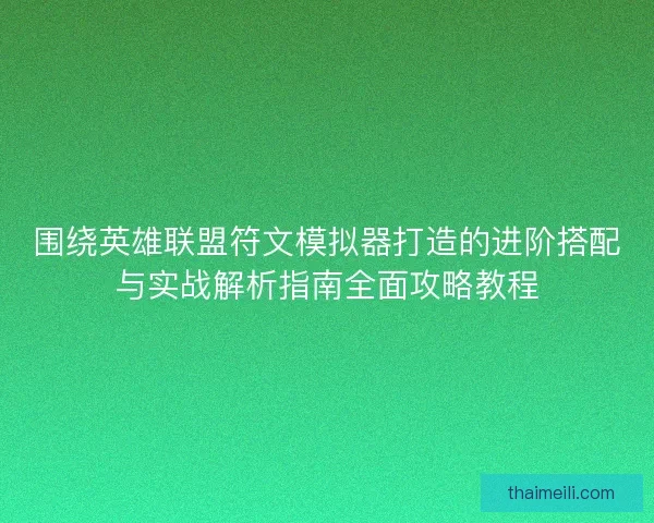 围绕英雄联盟符文模拟器打造的进阶搭配与实战解析指南全面攻略教程