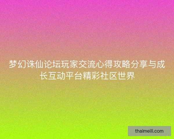 梦幻诛仙论坛玩家交流心得攻略分享与成长互动平台精彩社区世界